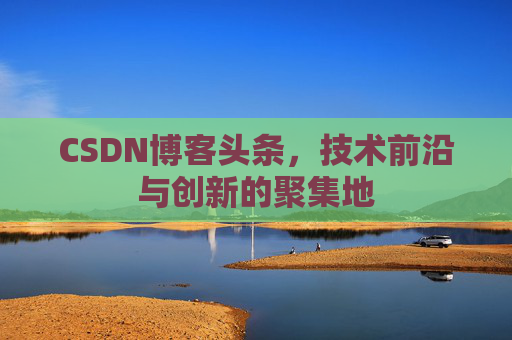 CSDN博客头条，技术前沿与创新的聚集地